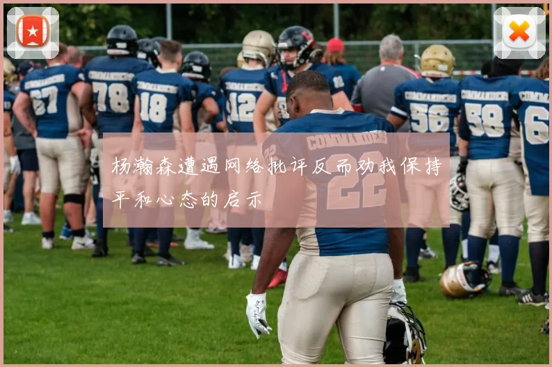 杨瀚森遭遇网络批评反而劝我保持平和心态的启示