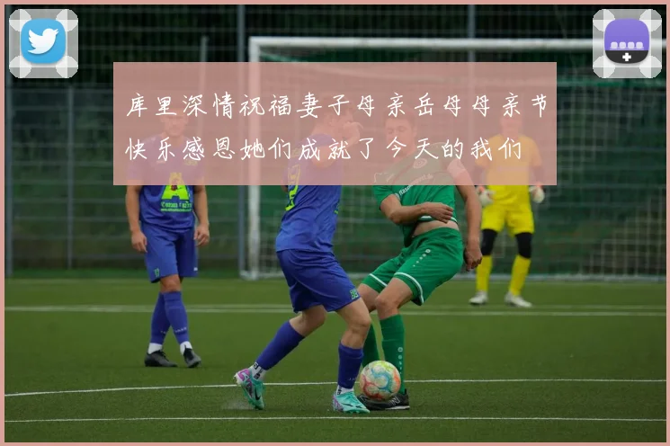 库里深情祝福妻子母亲岳母母亲节快乐感恩她们成就了今天的我们