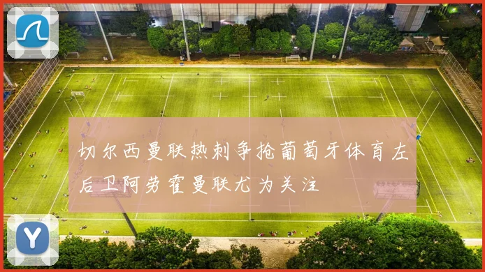 切尔西曼联热刺争抢葡萄牙体育左后卫阿劳霍曼联尤为关注