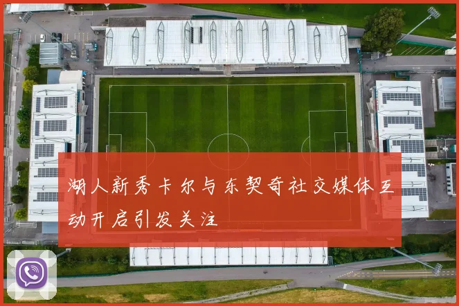 湖人新秀卡尔与东契奇社交媒体互动开启引发关注